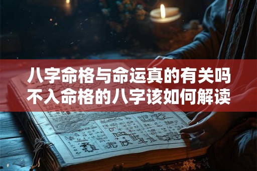 八字命格与命运真的有关吗不入命格的八字该如何解读