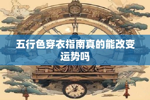 五行色穿衣指南真的能改变运势吗