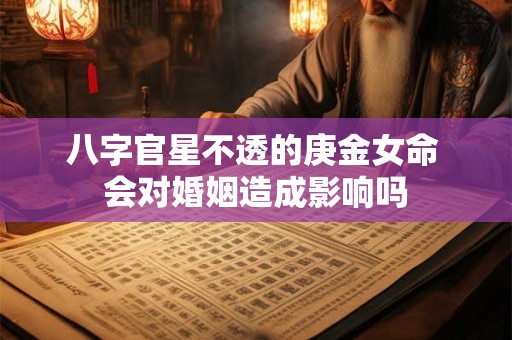 八字官星不透的庚金女命 会对婚姻造成影响吗