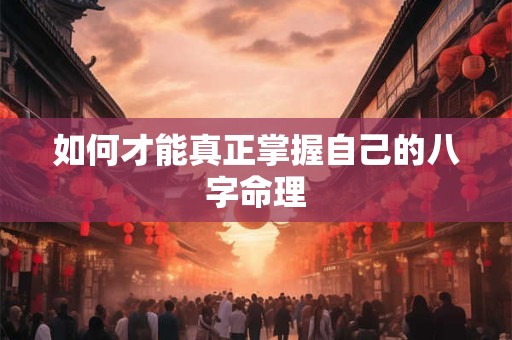 如何才能真正掌握自己的八字命理