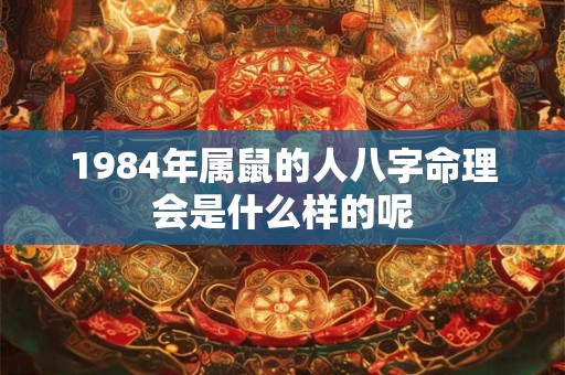 1984年属鼠的人八字命理会是什么样的呢