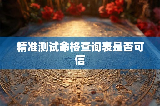 精准测试命格查询表是否可信