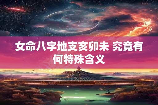 女命八字地支亥卯未 究竟有何特殊含义