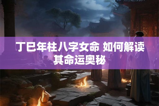 丁巳年柱八字女命 如何解读其命运奥秘