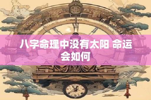 八字命理中没有太阳 命运会如何