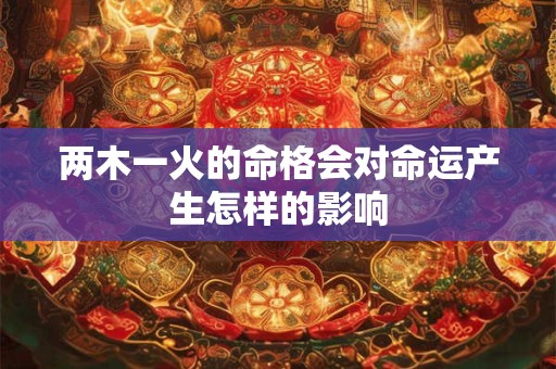 两木一火的命格会对命运产生怎样的影响