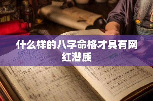 什么样的八字命格才具有网红潜质