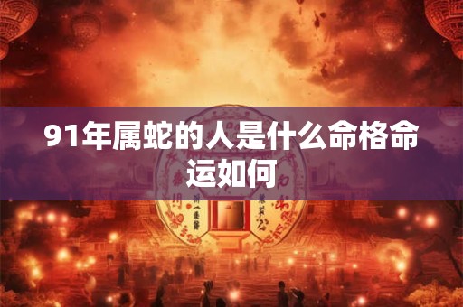 91年属蛇的人是什么命格命运如何