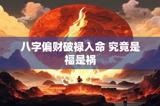 八字偏财破禄入命 究竟是福是祸