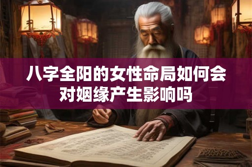 八字全阳的女性命局如何会对姻缘产生影响吗