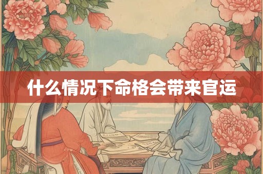 什么情况下命格会带来官运