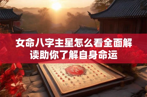 女命八字主星怎么看全面解读助你了解自身命运