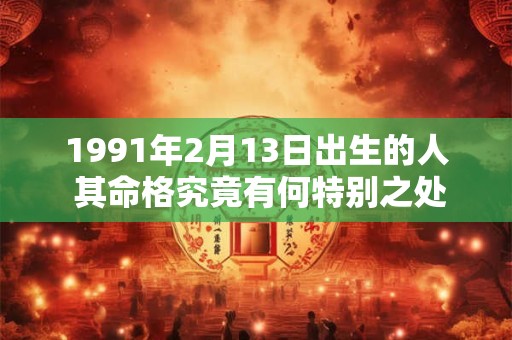 1991年2月13日出生的人 其命格究竟有何特别之处