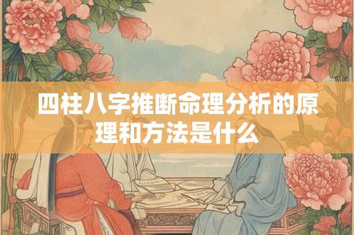 四柱八字推断命理分析的原理和方法是什么