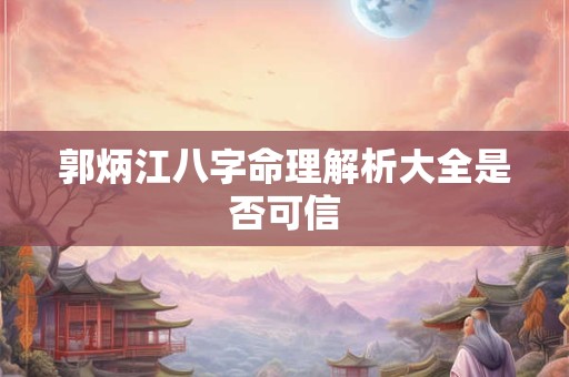 郭炳江八字命理解析大全是否可信