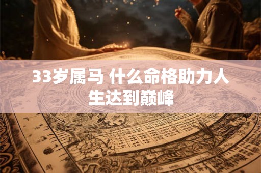 33岁属马 什么命格助力人生达到巅峰