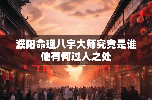 濮阳命理八字大师究竟是谁他有何过人之处