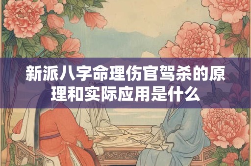 新派八字命理伤官驾杀的原理和实际应用是什么