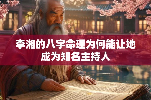 李湘的八字命理为何能让她成为知名主持人