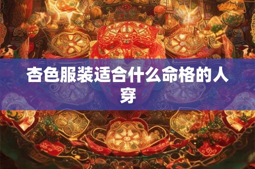 杏色服装适合什么命格的人穿
