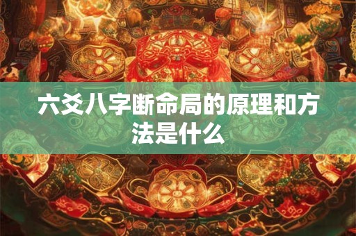 六爻八字断命局的原理和方法是什么