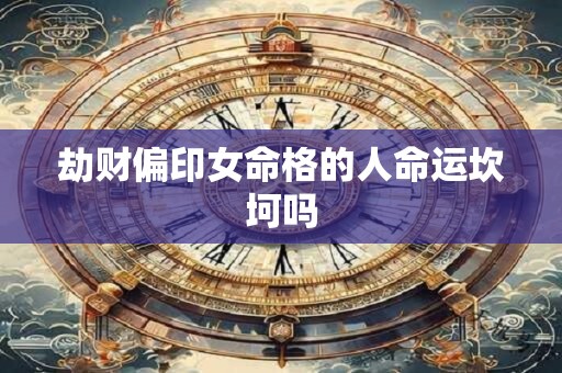 劫财偏印女命格的人命运坎坷吗