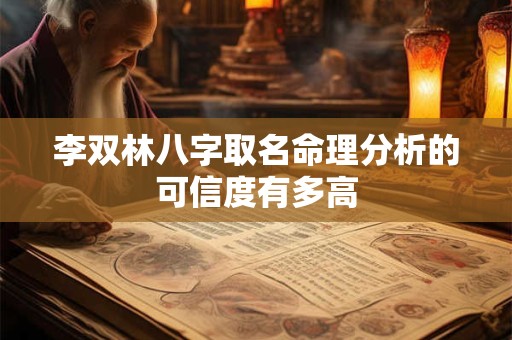 李双林八字取名命理分析的可信度有多高 李双林八字取名命理分析的可信度有多高