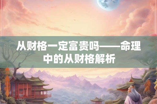 从财格一定富贵吗——命理中的从财格解析