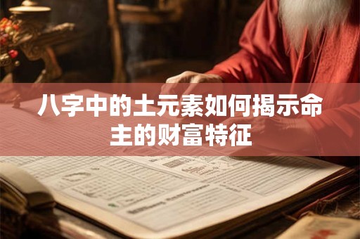 八字中的土元素如何揭示命主的财富特征