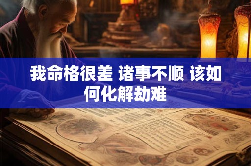 我命格很差 诸事不顺 该如何化解劫难