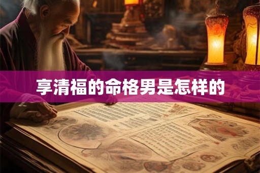 享清福的命格男是怎样的