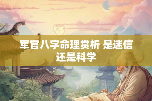 军官八字命理赏析 是迷信还是科学