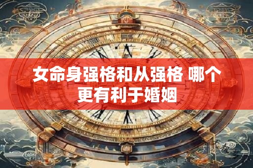 女命身强格和从强格 哪个更有利于婚姻