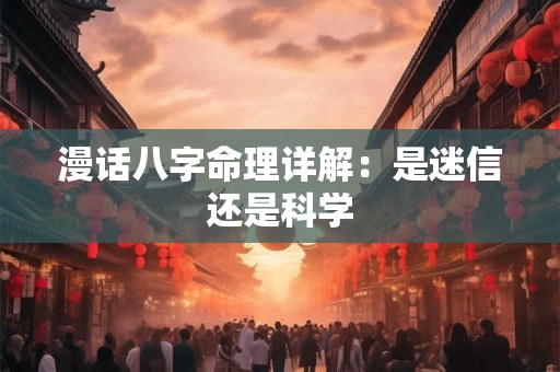 漫话八字命理详解：是迷信还是科学