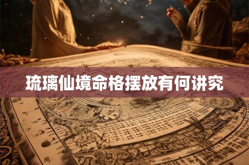 琉璃仙境命格摆放有何讲究