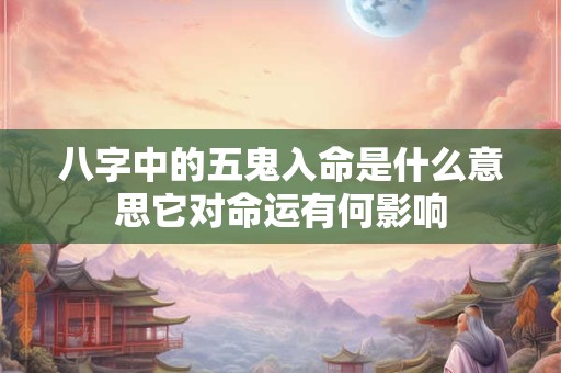 八字中的五鬼入命是什么意思它对命运有何影响
