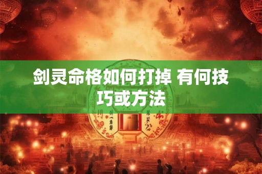 剑灵命格如何打掉 有何技巧或方法
