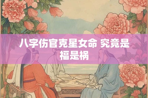 八字伤官克星女命 究竟是福是祸