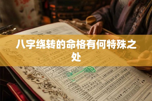 八字绕转的命格有何特殊之处
