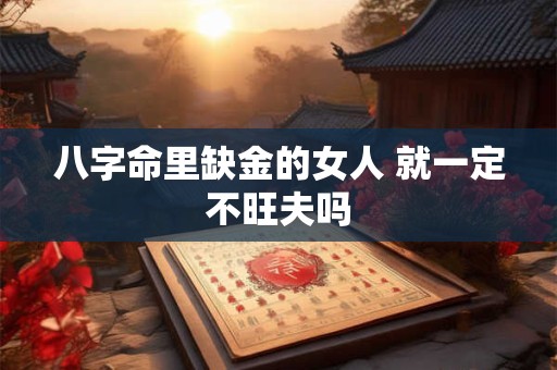 八字命里缺金的女人 就一定不旺夫吗