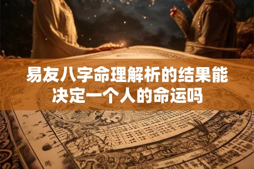 易友八字命理解析的结果能决定一个人的命运吗