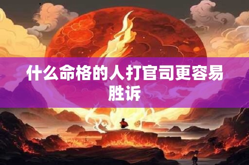 什么命格的人打官司更容易胜诉