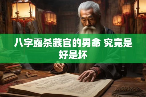 八字露杀藏官的男命 究竟是好是坏