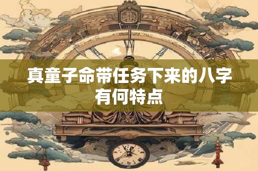真童子命带任务下来的八字有何特点
