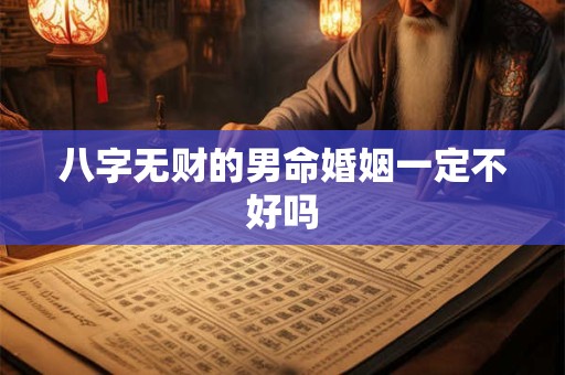 八字无财的男命婚姻一定不好吗