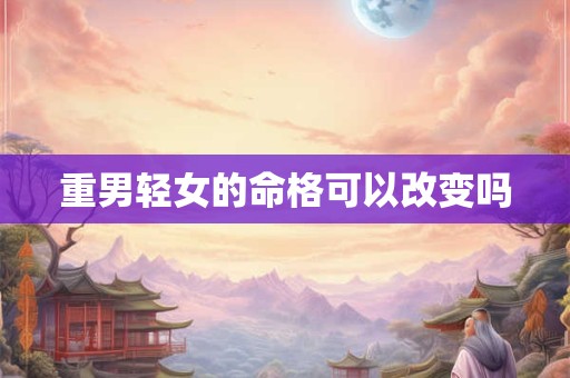 重男轻女的命格可以改变吗