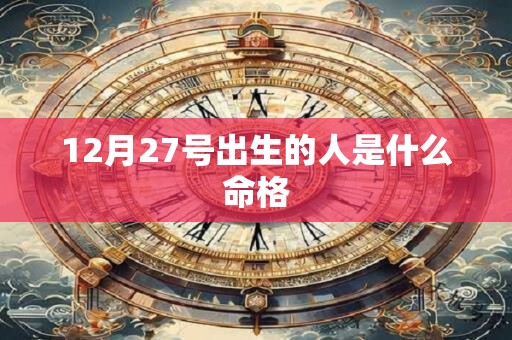 12月27号出生的人是什么命格