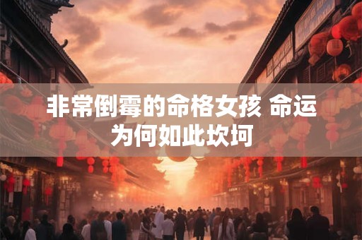 非常倒霉的命格女孩 命运为何如此坎坷