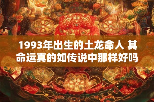 1993年出生的土龙命人 其命运真的如传说中那样好吗