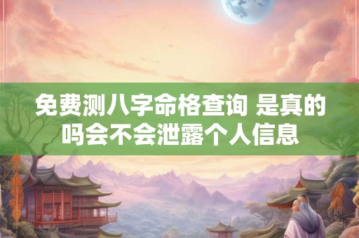 免费测八字命格查询 是真的吗会不会泄露个人信息